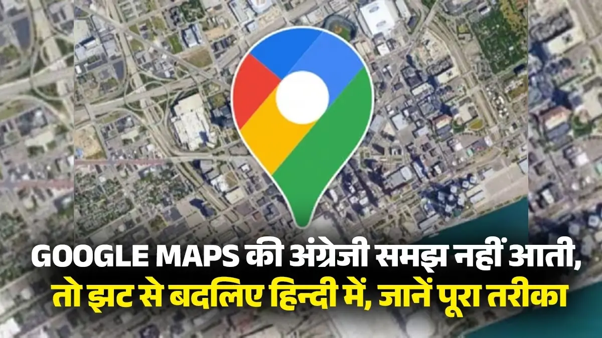 Google Maps की अंग्रेजी समझ नहीं आती, तो झट से बदलिए हिन्दी में, जानें पूरा तरीका Google Maps